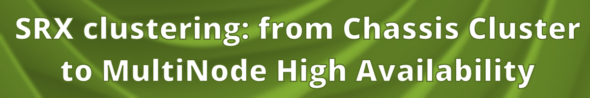 SRX clustering: from Chassis Cluster to MultiNode High Availability